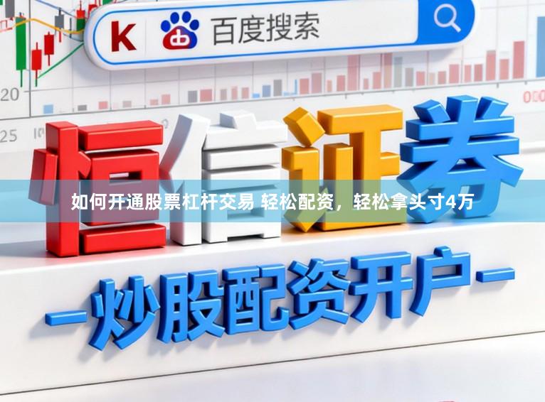 如何开通股票杠杆交易 轻松配资，轻松拿头寸4万