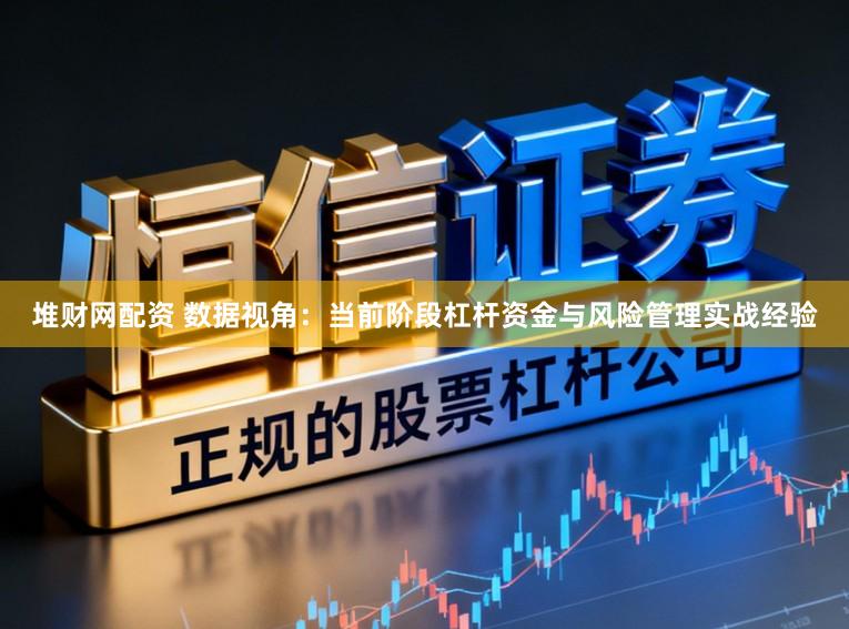 堆财网配资 数据视角：当前阶段杠杆资金与风险管理实战经验