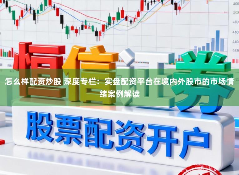 怎么样配资炒股 深度专栏：实盘配资平台在境内外股市的市场情绪案例解读