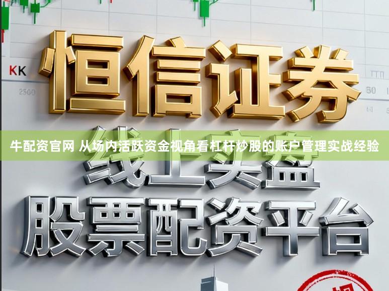 牛配资官网 从场内活跃资金视角看杠杆炒股的账户管理实战经验