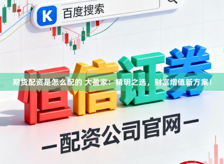期货配资是怎么配的 大盈家：精明之选，财富增值新方案！