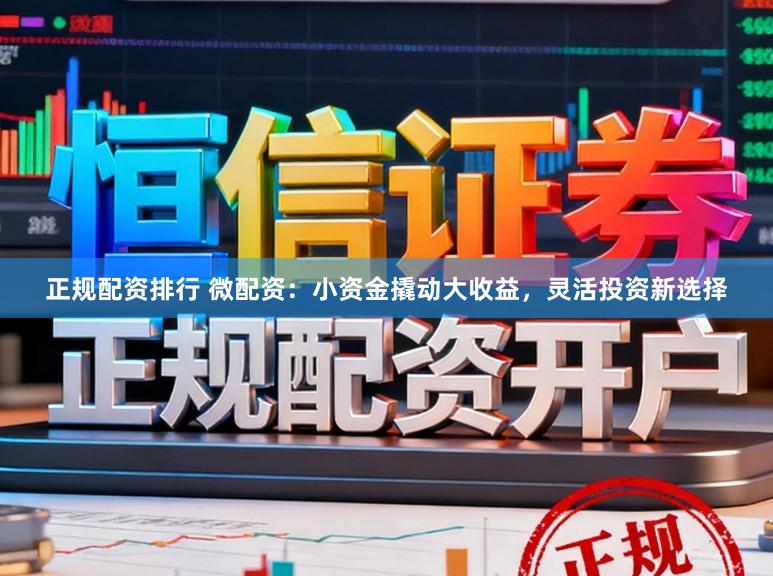 正规配资排行 微配资：小资金撬动大收益，灵活投资新选择