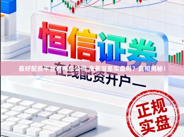 最好配资平台有哪些公司 涨盈宝是实盘吗？真相揭秘！