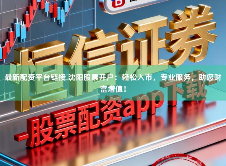 最新配资平台链接 沈阳股票开户：轻松入市，专业服务，助您财富增值！