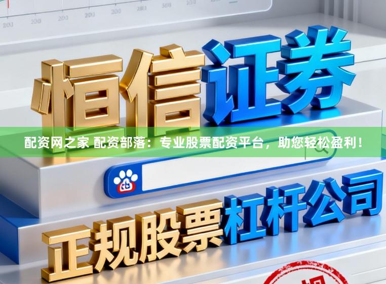 配资网之家 配资部落：专业股票配资平台，助您轻松盈利！