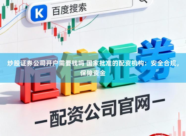 炒股证券公司开户需要钱吗 国家批准的配资机构：安全合规，保障资金