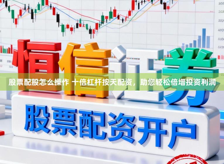 股票配股怎么操作 十倍杠杆按天配资，助您轻松倍增投资利润