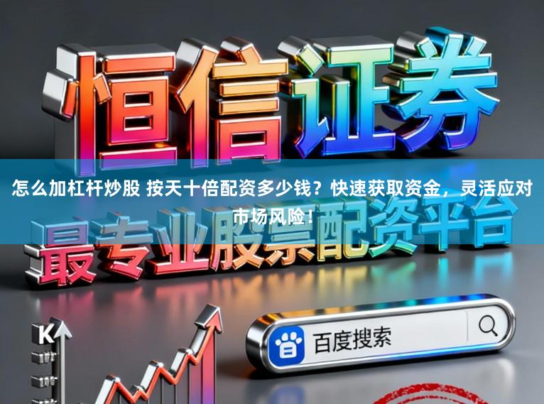 怎么加杠杆炒股 按天十倍配资多少钱？快速获取资金，灵活应对市场风险！