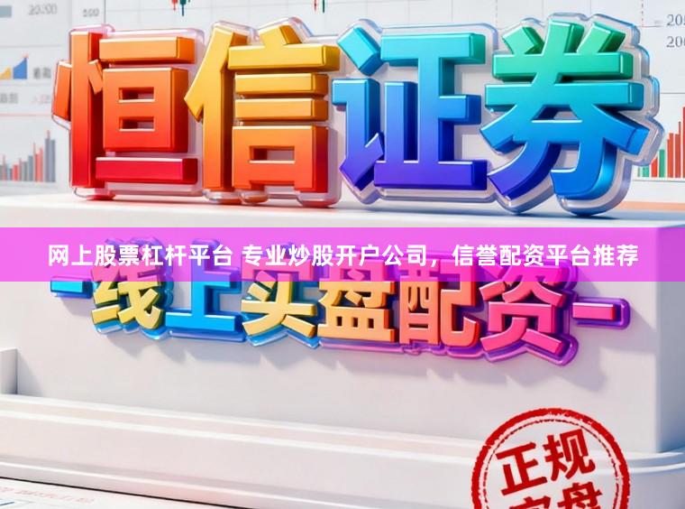 网上股票杠杆平台 专业炒股开户公司，信誉配资平台推荐