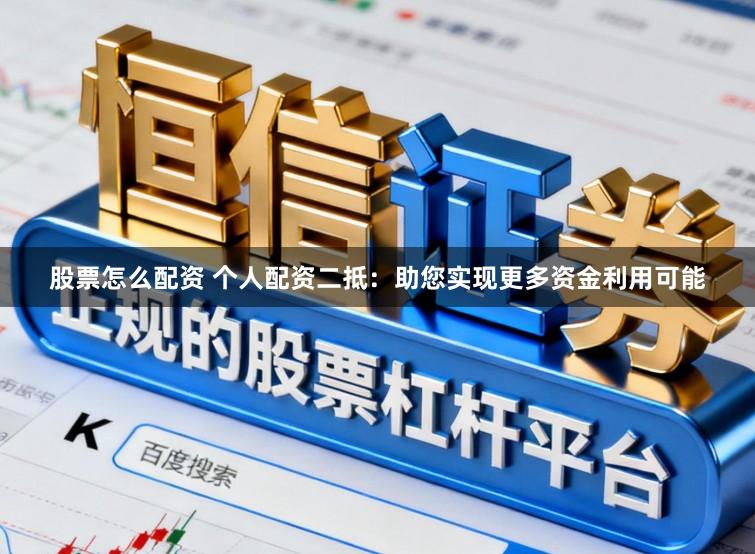 股票怎么配资 个人配资二抵:助您实现更多资金利用可能