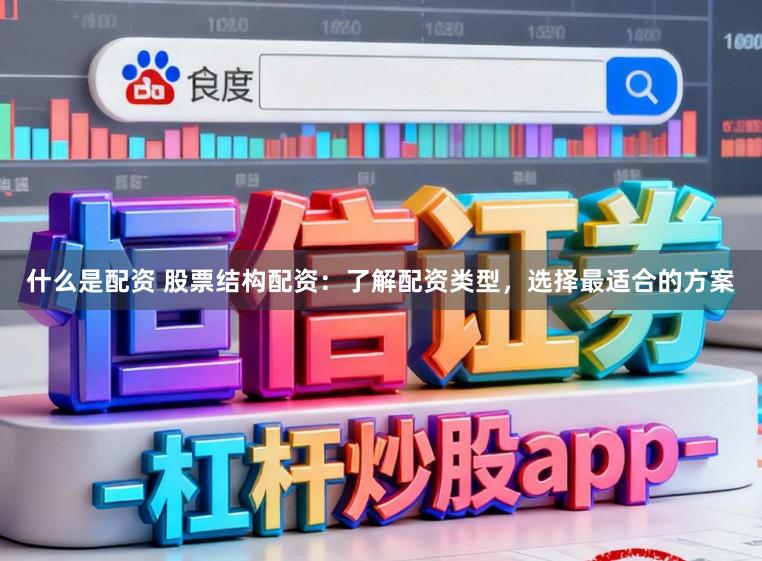 什么是配资 股票结构配资：了解配资类型，选择最适合的方案