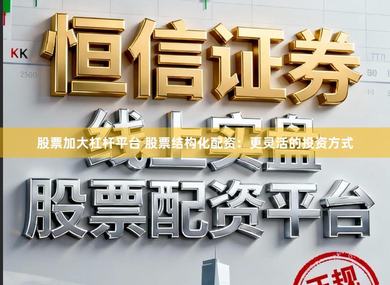 股票加大杠杆平台 股票结构化配资：更灵活的投资方式