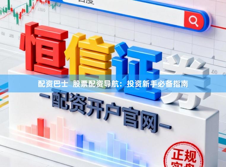 配资巴士  股票配资导航：投资新手必备指南