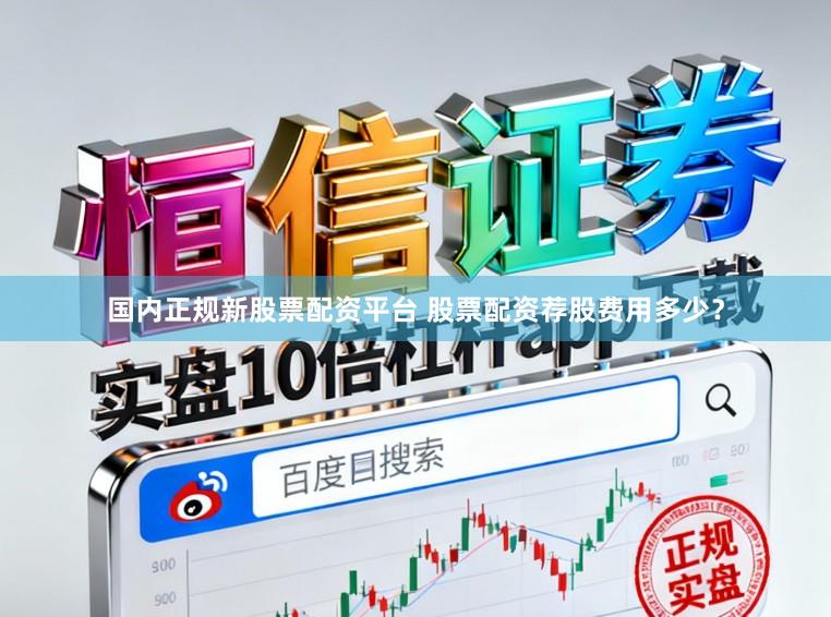 国内正规新股票配资平台 股票配资荐股费用多少？