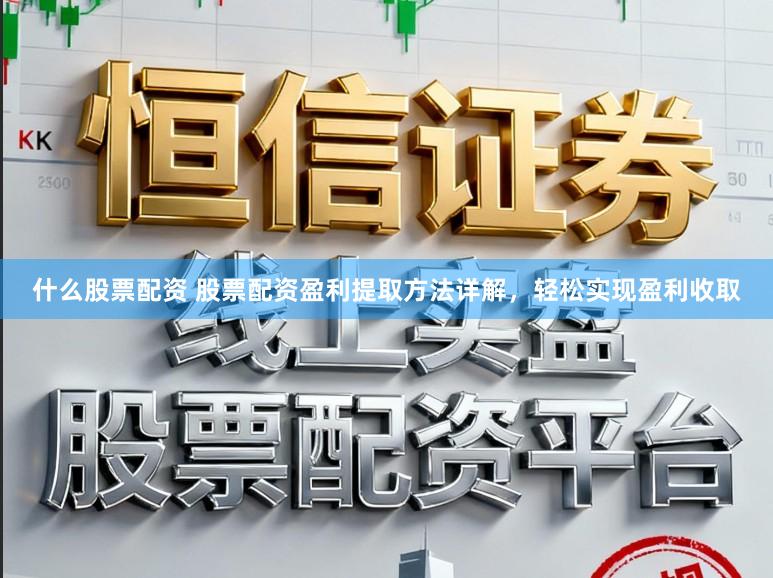 什么股票配资 股票配资盈利提取方法详解，轻松实现盈利收取