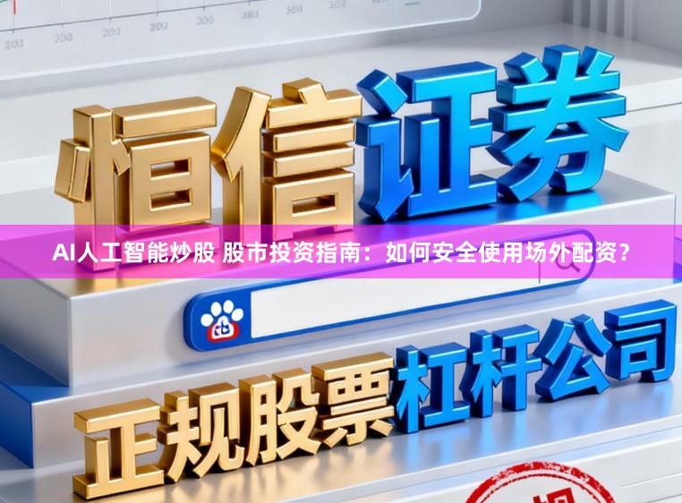AI人工智能炒股 股市投资指南：如何安全使用场外配资？