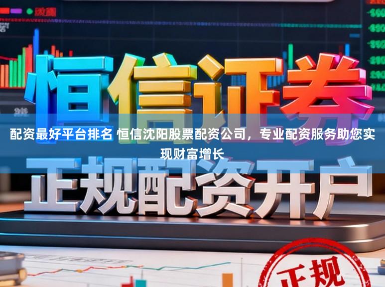 配资最好平台排名 恒信沈阳股票配资公司，专业配资服务助您实现财富增长