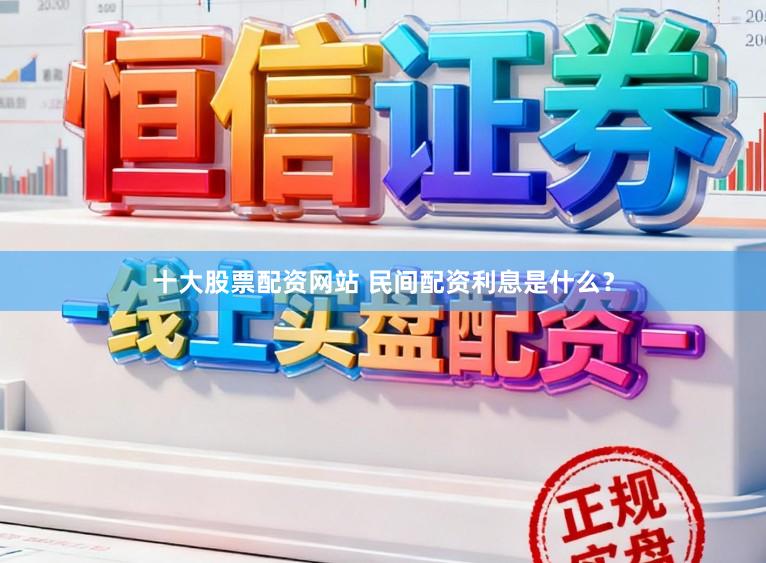 十大股票配资网站 民间配资利息是什么？