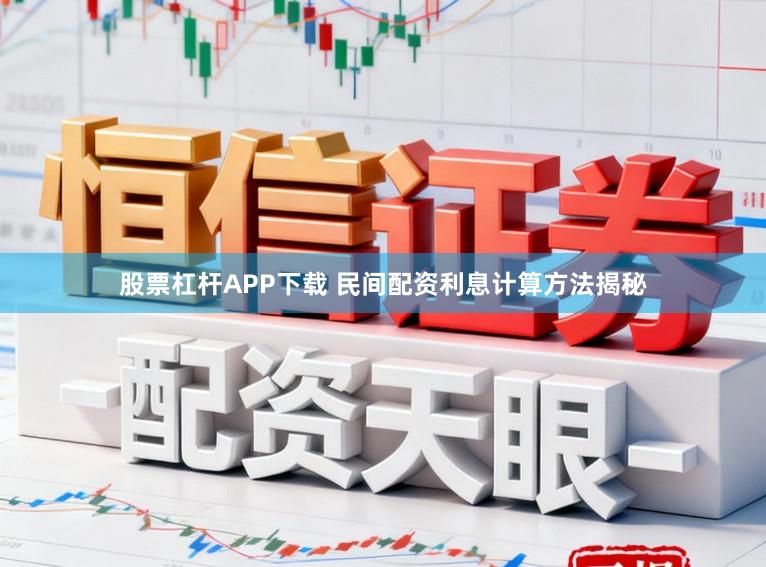 股票杠杆APP下载 民间配资利息计算方法揭秘