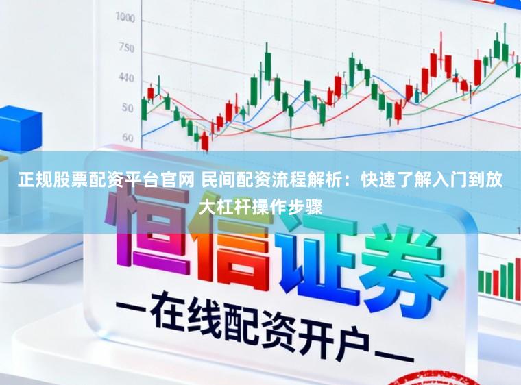 正规股票配资平台官网 民间配资流程解析：快速了解入门到放大杠杆操作步骤