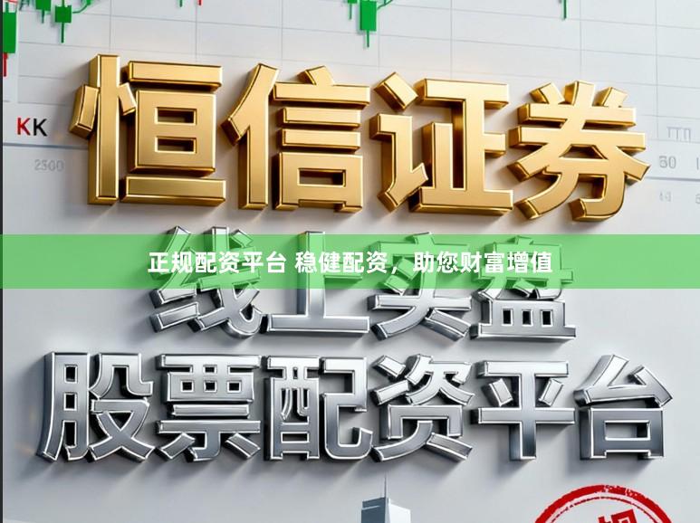 正规配资平台 稳健配资,助您财富增值