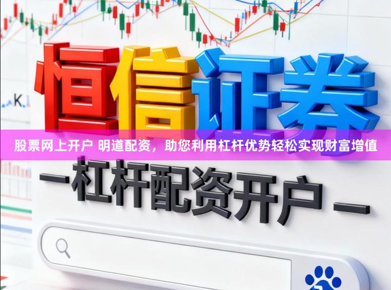 股票网上开户 明道配资，助您利用杠杆优势轻松实现财富增值