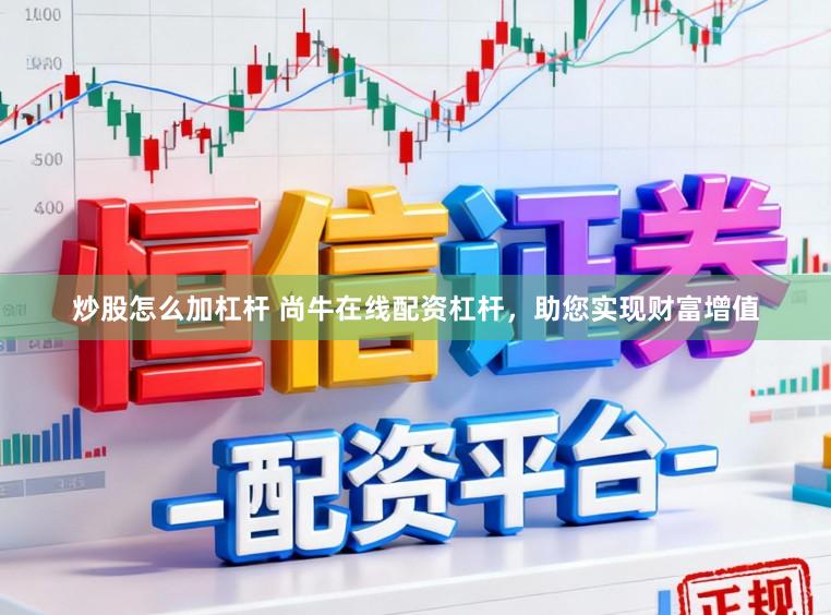 炒股怎么加杠杆 尚牛在线配资杠杆，助您实现财富增值