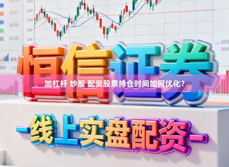 加杠杆 炒股 配资股票持仓时间如何优化？