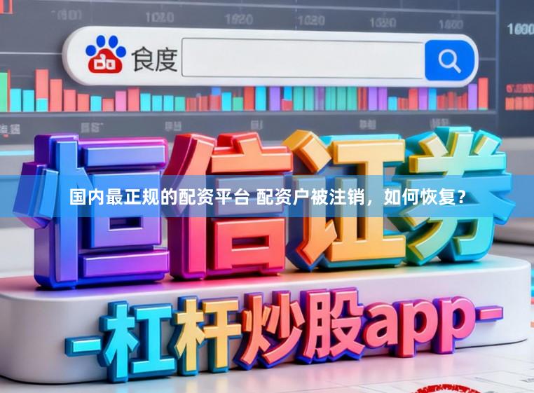 国内最正规的配资平台 配资户被注销，如何恢复？
