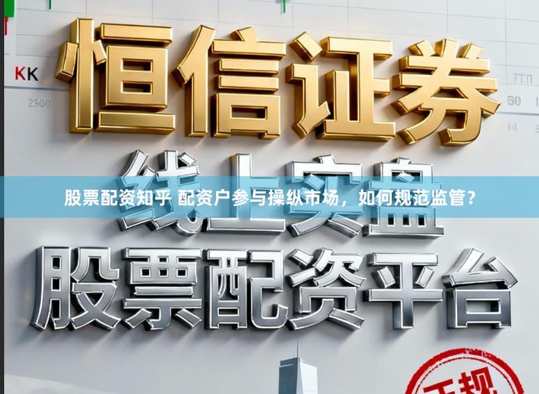 股票配资知乎 配资户参与操纵市场，如何规范监管？
