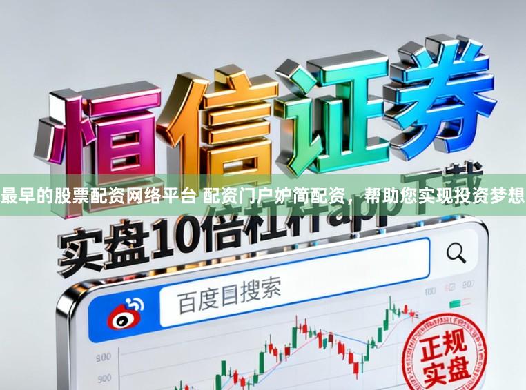 最早的股票配资网络平台 配资门户妒简配资,帮助您实现投资梦想