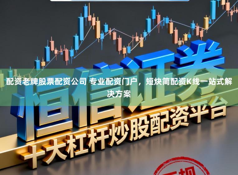配资老牌股票配资公司 专业配资门户,短炔简配资K线一站式解决方案