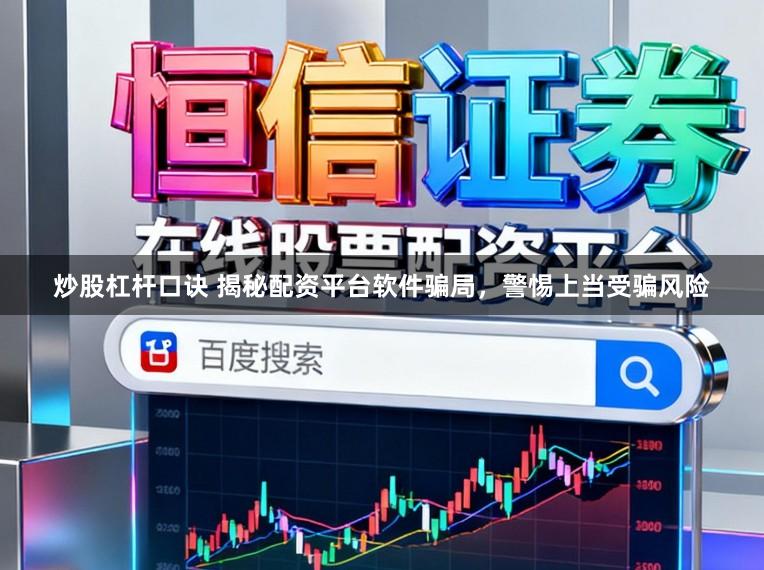 炒股杠杆口诀 揭秘配资平台软件骗局，警惕上当受骗风险