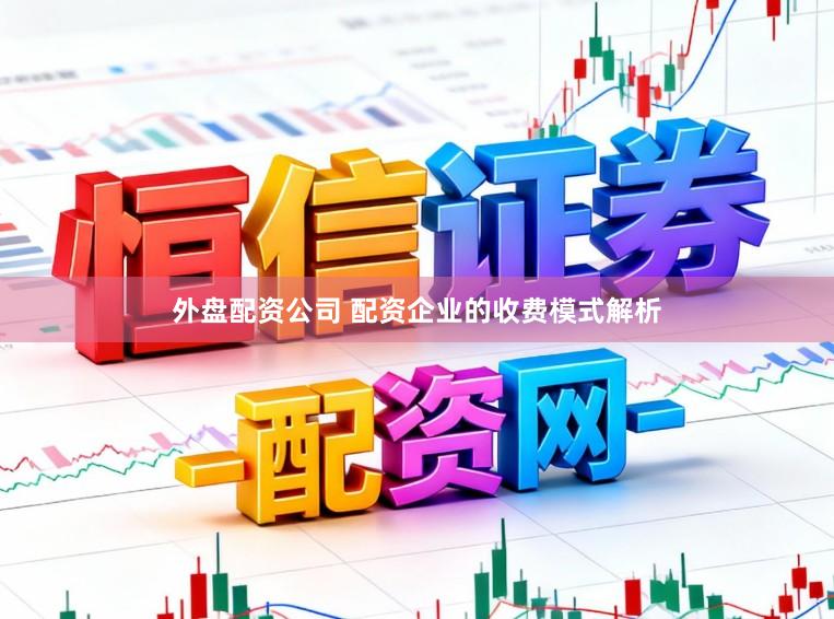 外盘配资公司 配资企业的收费模式解析