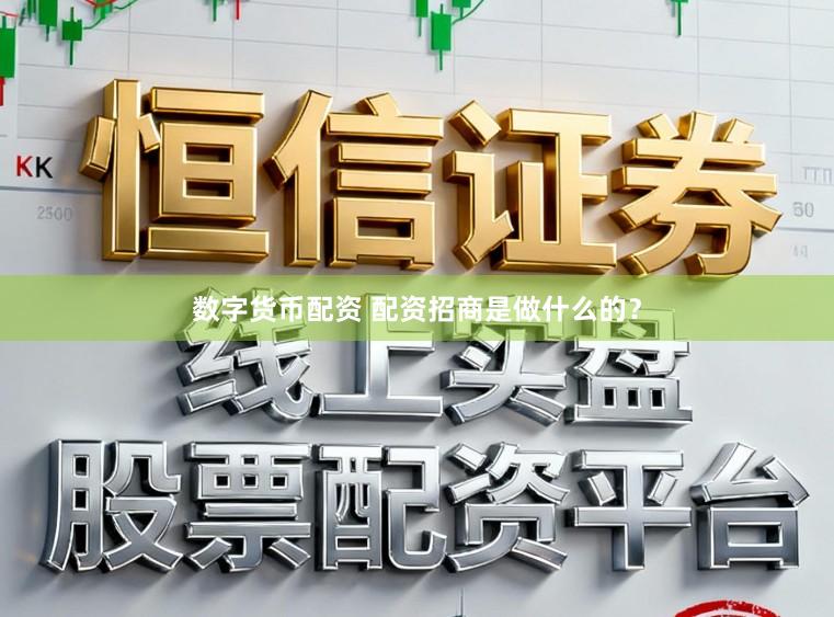 数字货币配资 配资招商是做什么的？