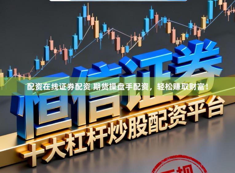 配资在线证券配资 期货操盘手配资，轻松赚取财富！