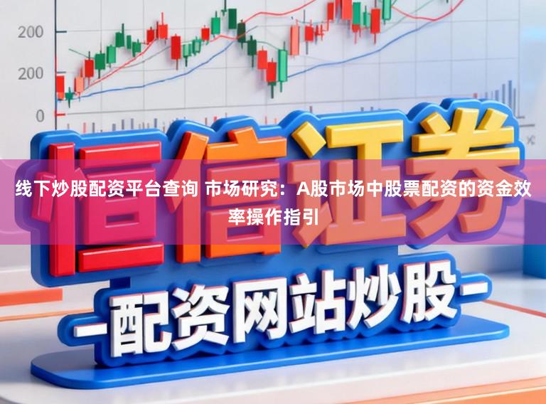 线下炒股配资平台查询 市场研究：A股市场中股票配资的资金效率操作指引