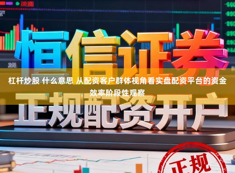 杠杆炒股 什么意思 从配资客户群体视角看实盘配资平台的资金效率阶段性观察