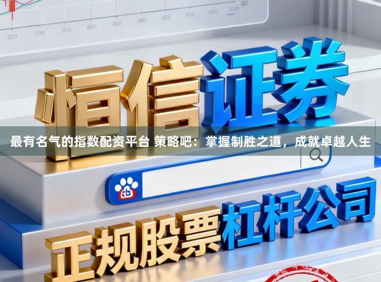 最有名气的指数配资平台 策略吧：掌握制胜之道，成就卓越人生
