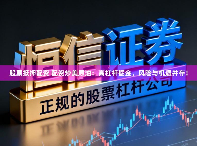 股票抵押配资 配资炒美原油：高杠杆掘金，风险与机遇并存！