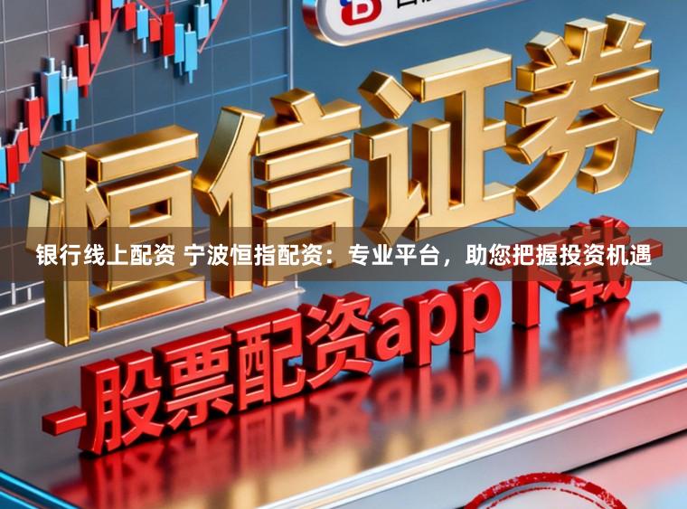 银行线上配资 宁波恒指配资:专业平台,助您把握投资机遇