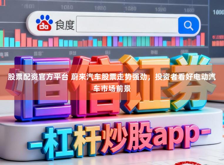 股票配资官方平台 蔚来汽车股票走势强劲，投资者看好电动汽车市场前景