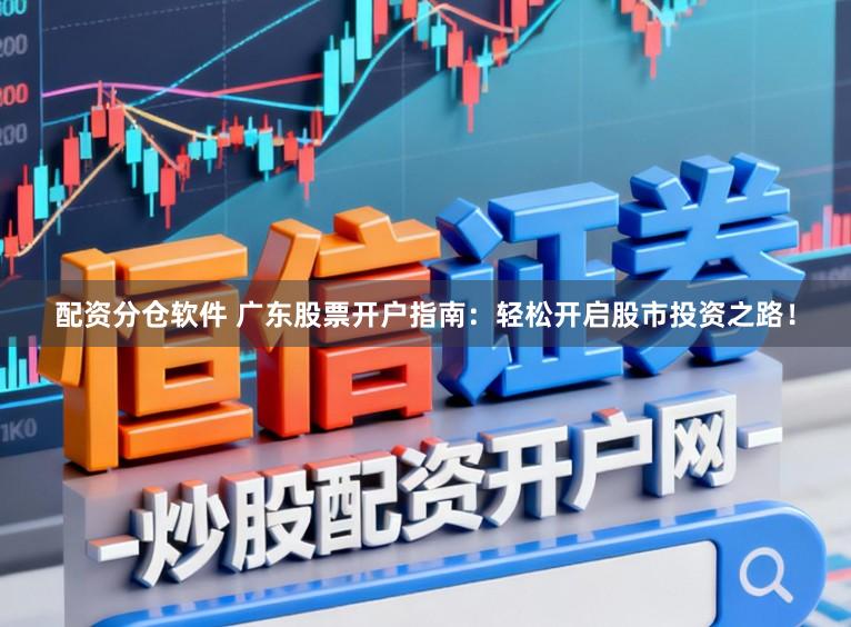 配资分仓软件 广东股票开户指南：轻松开启股市投资之路！