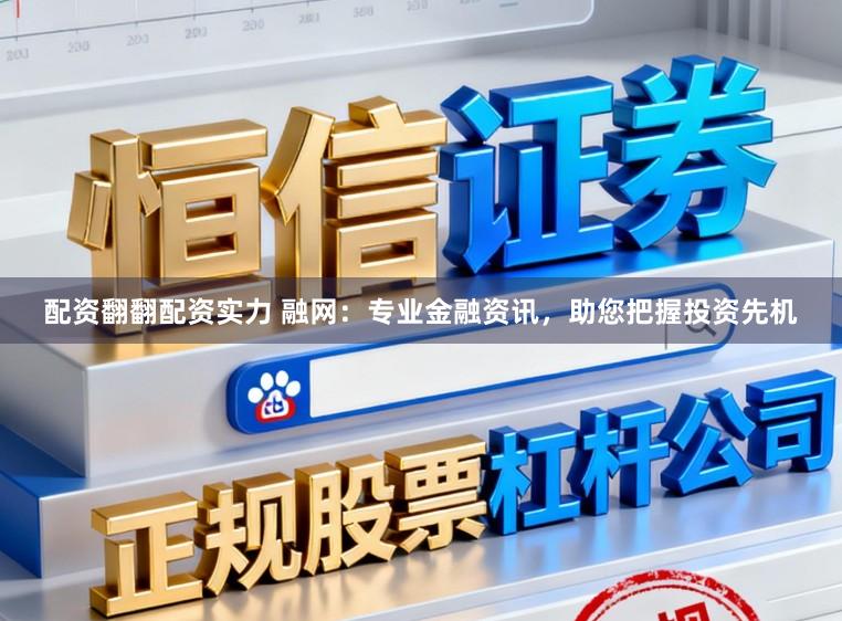 配资翻翻配资实力 融网：专业金融资讯，助您把握投资先机