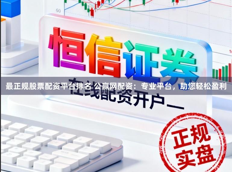 最正规股票配资平台排名 公赢网配资：专业平台，助您轻松盈利