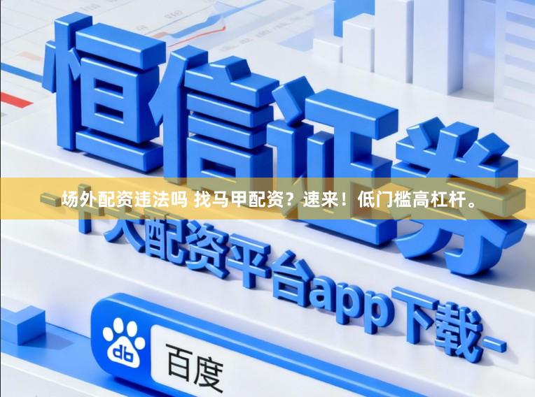 场外配资违法吗 找马甲配资？速来！低门槛高杠杆。